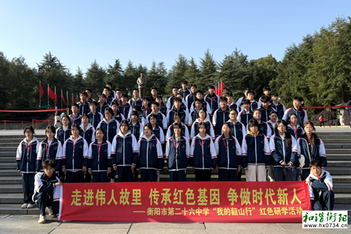 研学｜衡阳市二十六中开展“我的韶山行”红色之旅活动
